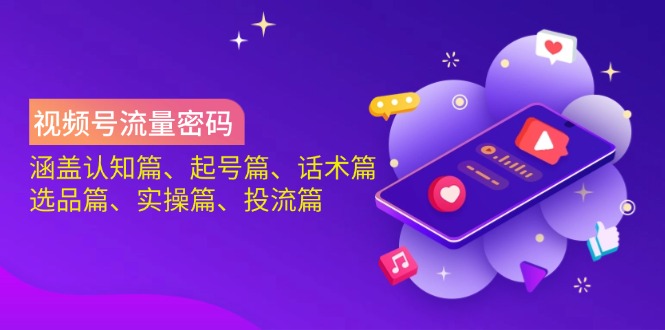 視頻號流量密碼:涵蓋認知篇、起號篇、話術篇、選品篇、實操篇、投流篇