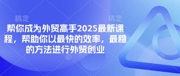 幫你成為外貿高手2025最新課程,幫助你以最快的效率,最穩的方法進行外貿創業