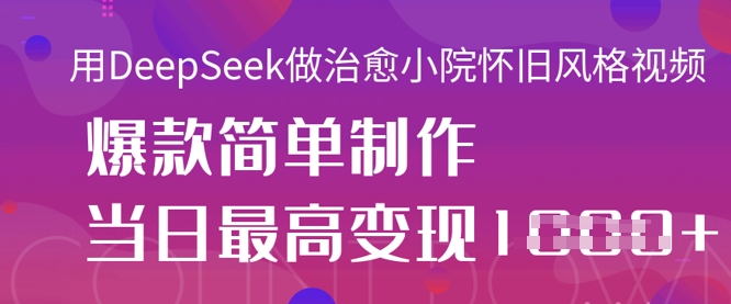 用DeepSeek做治愈小院懷舊風格視頻,爆款輕松制作,當日最高變現1k