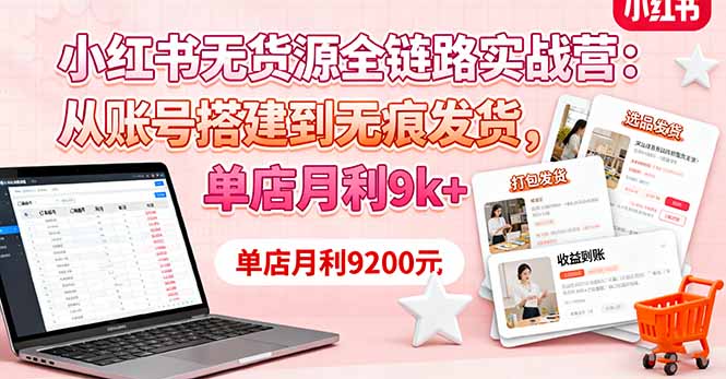 小紅書無貨源全鏈路實戰營:從賬號搭建到無痕發貨,單店月利9k+