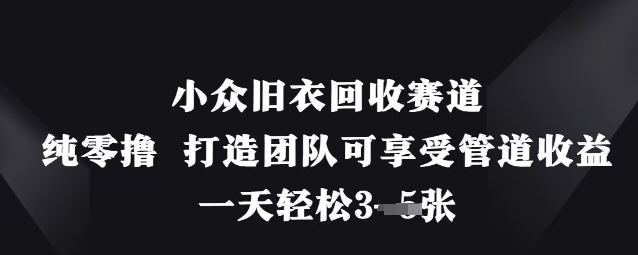 小眾舊衣回收賽道，純零擼 打造團隊可享受管道收益，一天輕松3張