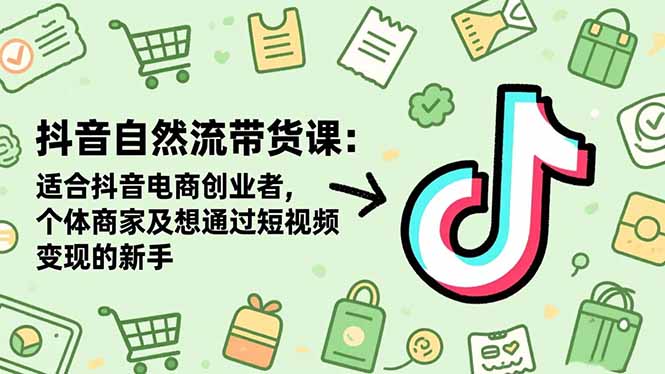 抖音自然流帶貨課:適合抖音電商創業者,個體商家及想通過短視頻變現的新手