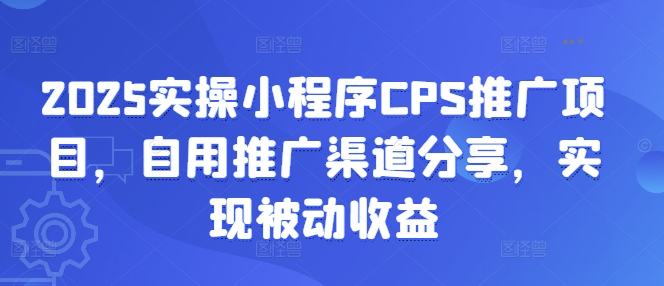 2025實操小程序CPS推廣項目,自用推廣渠道分享,實現被動收益