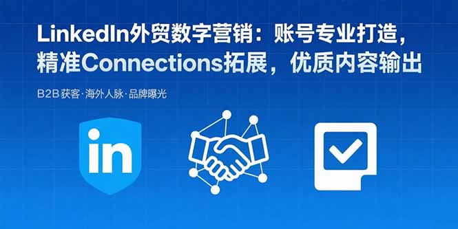 LinkedIn外貿數字營銷:賬號專業打造,精準Connections拓展,優質內容輸出