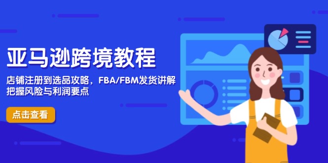亞馬遜跨境教程,店鋪注冊到選品攻略,FBA/FBM發貨講解,把握風險與利潤