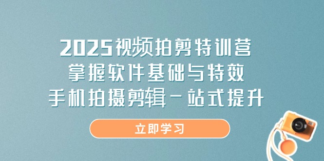 2025視頻拍剪特訓營，掌握軟件基礎與特效，手機拍攝剪輯一站式提升