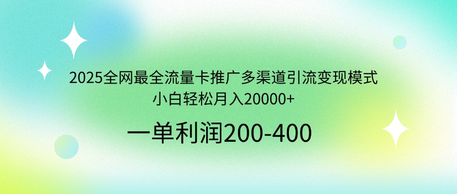 2025全網最全流量卡推廣多渠道引流變現模式，小白輕松月入20000+