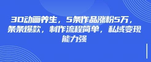 3D動畫養生,5條作品漲粉5萬,條條爆款,制作流程簡單,私域變現能力強