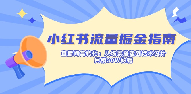 小紅書流量掘金指南:直播間高轉化:從場景搭建到話術設計,月銷30W秘籍