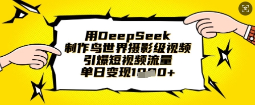 用DeepSeek制作鳥世界攝影級視頻,引爆短視頻流量,單日變現1k