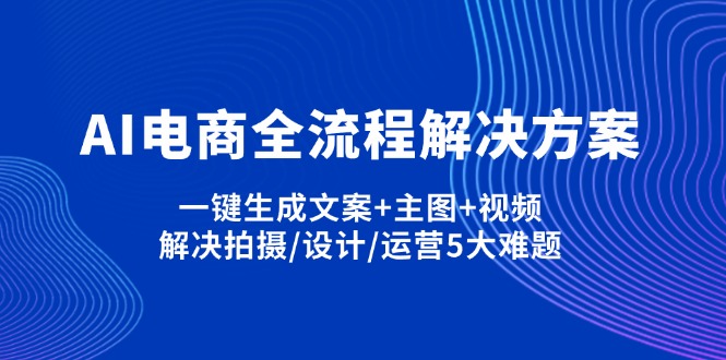 AI電商全流程解決方案,一鍵生成文案+主圖+視頻,解決拍攝/設(shè)計(jì)/運(yùn)營(yíng)5大難題