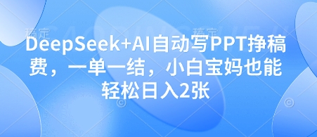 DeepSeek+AI自動(dòng)寫(xiě)PPT掙稿費(fèi)，一單一結(jié)，小白寶媽也能輕松日入2張