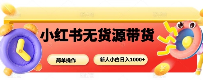 小紅書無貨源帶貨項目,簡單無腦,新人小白日入多張