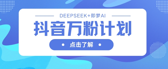 抖音萬粉計劃,利用DeepSeek+即夢AI生成視頻,快速漲到萬粉