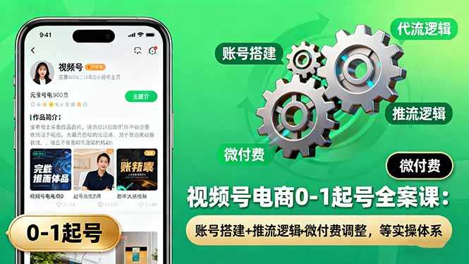 視頻號電商0-1起號全案課:賬號搭建+推流邏輯+微付費調整,等實操體系