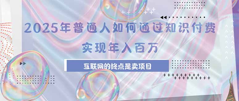 2025年普通人如何通過知識付費年薪百萬,互聯網的盡頭是賣加盟賣項目