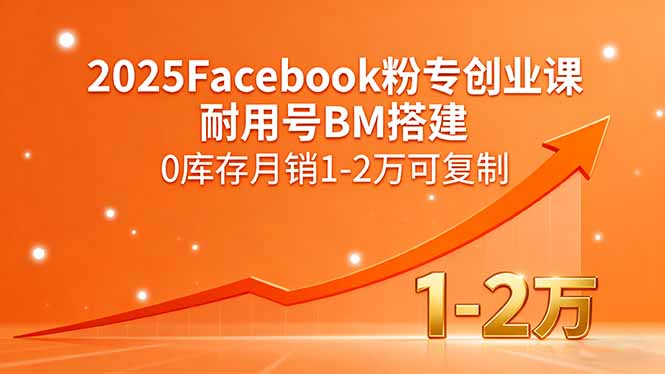 2025Facebook粉專創業課,耐用號BM搭建,0庫存月銷1-2萬可復制