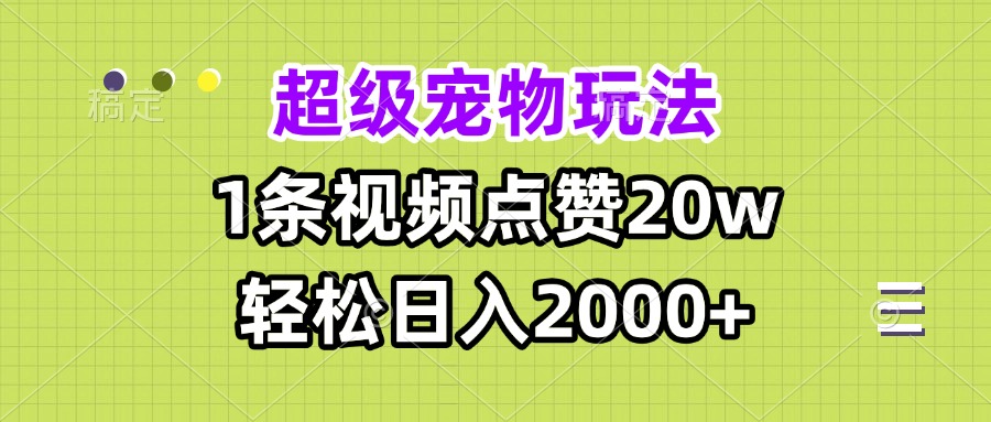 超級寵物視頻玩法,1條視頻點贊20w,輕松日入2000+