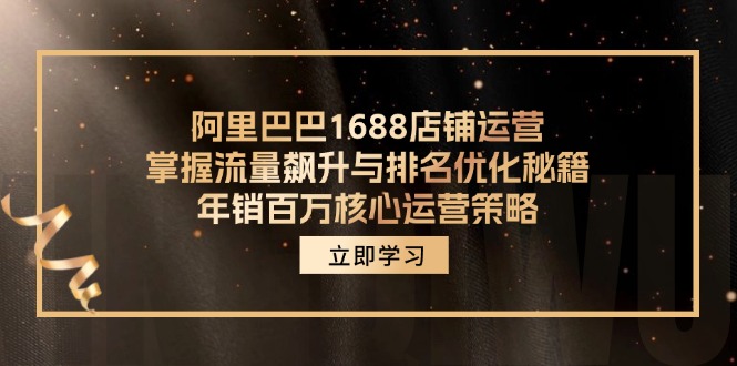 阿里巴巴1688店鋪運(yùn)營，掌握流量飆升與排名優(yōu)化秘籍 年銷百萬核心運(yùn)營策略