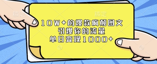 10W+的爆款瘋顛圖文,引爆你的流量,單日變現1k【揭秘】