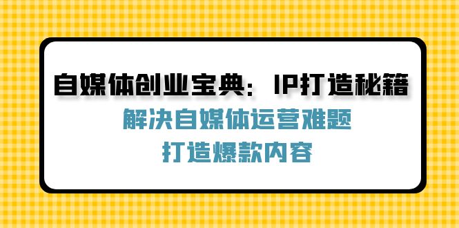自媒體創業寶典:IP打造秘籍:解決自媒體運營難題,打造爆款內容