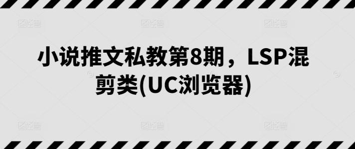 小說推文私教第8期，LSP混剪類(UC瀏覽器)