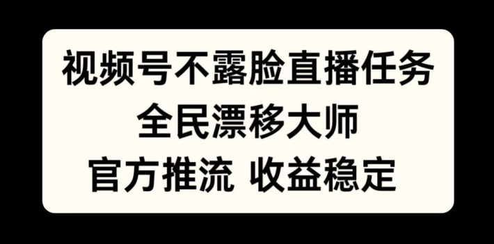 視頻號不露臉直播任務，全民漂移大師，官方推流，收益穩(wěn)定，全民可做【揭秘】