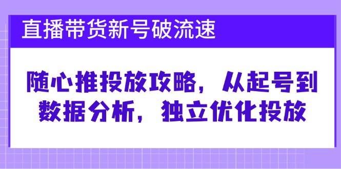 直播帶貨新號破 流速：隨心推投放攻略，從起號到數據分析，獨立優化投放