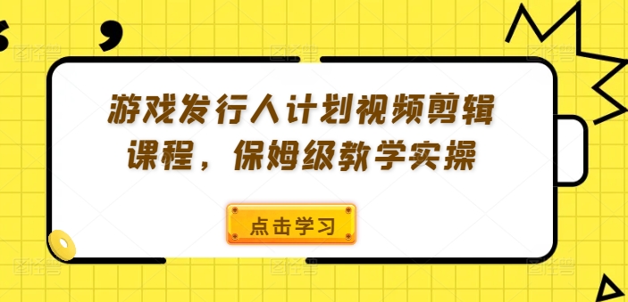 游戲發行人計劃視頻剪輯課程,保姆級教學實操