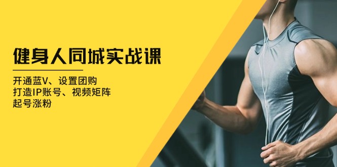 健身人 同城實戰課:開通藍V、設置團購、打造IP賬號、視頻矩陣、起號漲粉