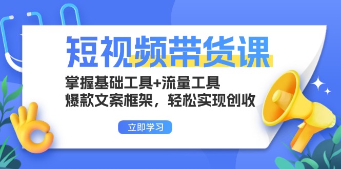 短視頻帶貨課:掌握基礎工具+流量工具,爆款文案框架,輕松實現創收
