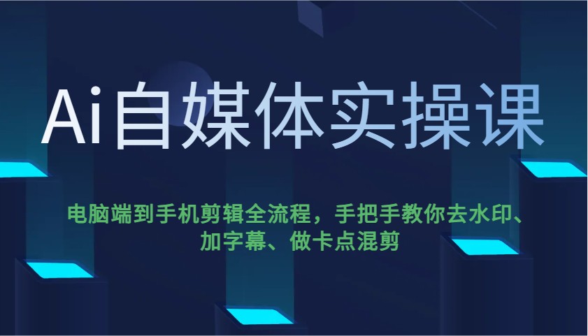 Ai自媒體實操課，電腦端到手機剪輯全流程，手把手教你去水印、加字幕、做卡點混剪