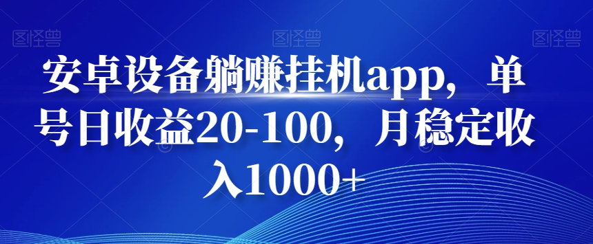 安卓設備躺賺掛機app,單號日收益20-100,月穩(wěn)定收入1000+