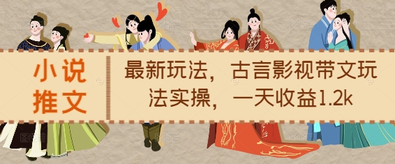 小說推文最新玩法，古言影視帶文玩法實操，一天收益1.2k