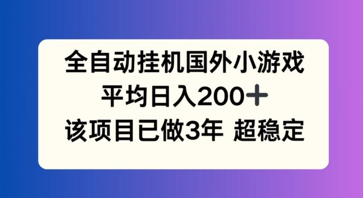 全自動掛機國外小游戲，平均日入200+，此項目已經做了3年 穩(wěn)定持久【揭秘】