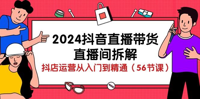 2024抖音直播帶貨-直播間拆解:抖店運營從入門到精通(56節課