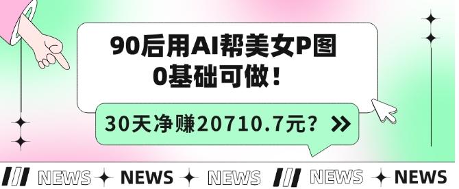 90后用AI幫美女P圖,30天凈賺20710.7元?0基礎(chǔ)可做!
