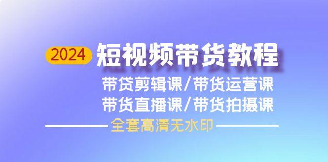 (9929期)2024短視頻帶貨教程，剪輯課+運營課+直播課+拍攝課(全套高清無水印)