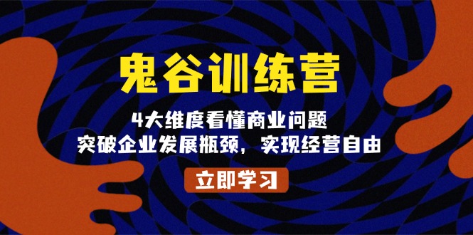 鬼 谷 訓 練 營,4大維度看懂商業問題,突破企業發展瓶頸,實現經營自由