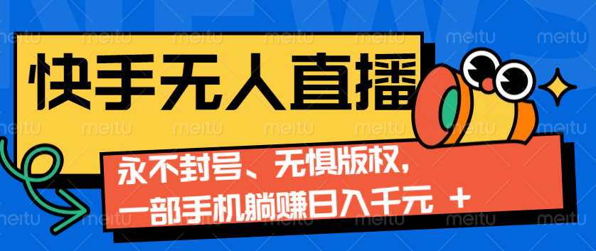 2024快手無人直播9.0神技來襲：永不封號、無懼版權，一部手機躺賺日入千元+