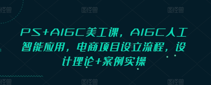 PS+AIGC美工課，AIGC人工智能應用，電商項目設立流程，設計理論+案例實操