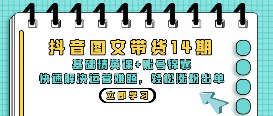 抖音 圖文帶貨14期:基礎精英課+賬號錦囊,快速解決運營難題 輕松漲粉出單