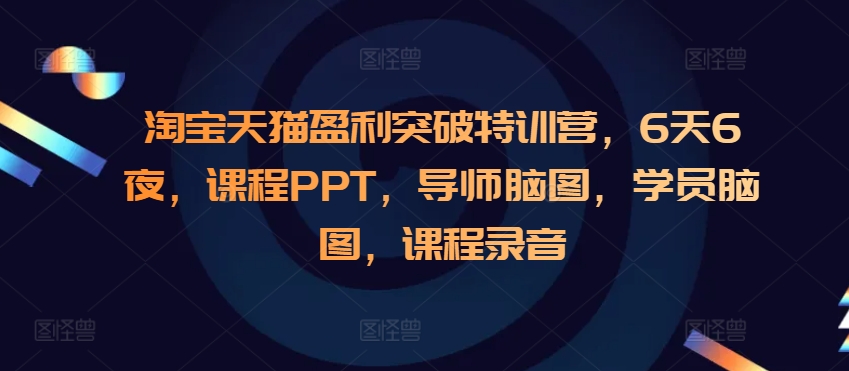 淘寶天貓盈利突破特訓營，6天6夜，課程PPT，導師腦圖，學員腦圖，課程錄音