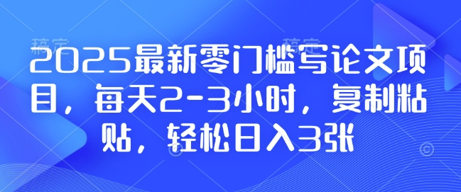 2025最新零門檻寫論文項目，每天2-3小時，復制粘貼，輕松日入3張，附詳細資料教程【揭秘】