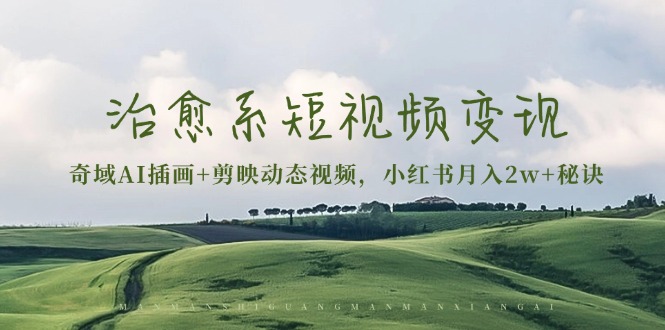 治愈系短視頻變現(xiàn)：奇域AI插畫+剪映動態(tài)視頻，小紅書月入2w+秘訣