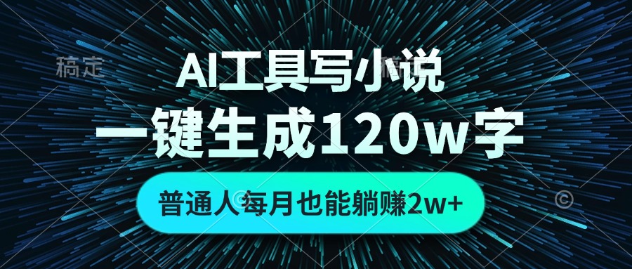 AI工具寫小說，一鍵生成120萬字，普通人每月也能躺賺2w+