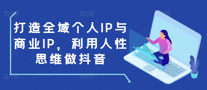 打造全域個人IP與商業IP,利用人性思維做抖音