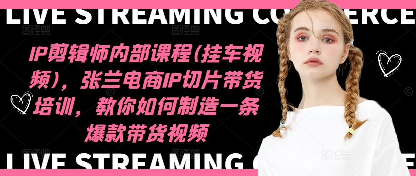 IP剪輯師內部課程(掛車視頻)(更新12月)，張?zhí)m電商IP切片帶貨培訓，教你如何制造一條爆款帶貨視頻