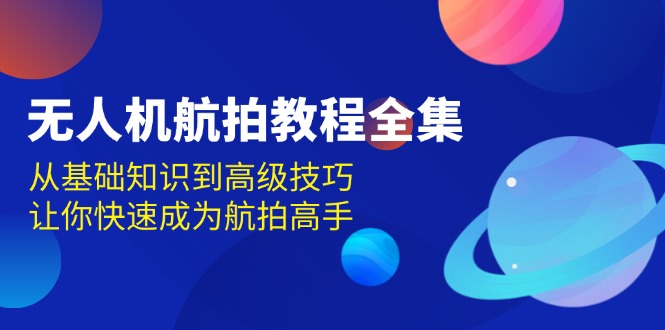 無人機-航拍教程全集,從基礎知識到高級技巧,讓你快速成為航拍高手