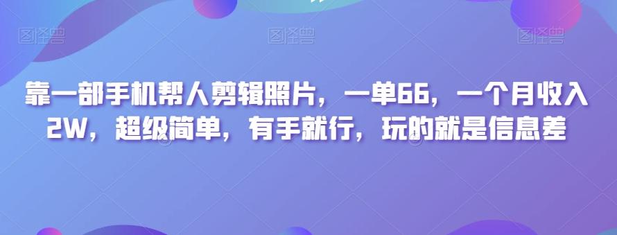 靠一部手機幫人剪輯照片，一單66，一個月收入2W，超級簡單，有手就行，玩的就是信息差